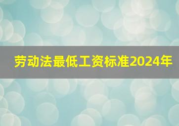 劳动法最低工资标准2024年