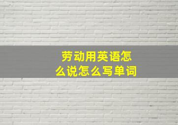 劳动用英语怎么说怎么写单词