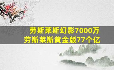 劳斯莱斯幻影7000万劳斯莱斯黄金版77个亿