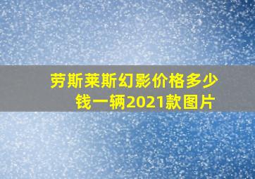 劳斯莱斯幻影价格多少钱一辆2021款图片