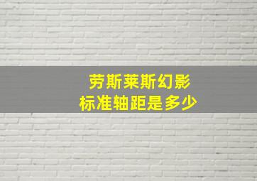 劳斯莱斯幻影标准轴距是多少