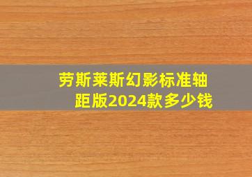 劳斯莱斯幻影标准轴距版2024款多少钱