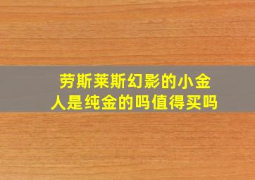 劳斯莱斯幻影的小金人是纯金的吗值得买吗