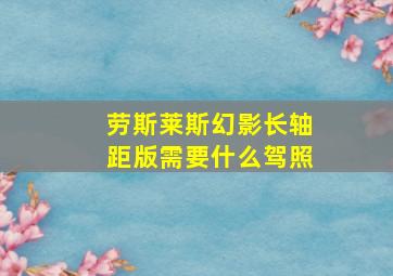 劳斯莱斯幻影长轴距版需要什么驾照