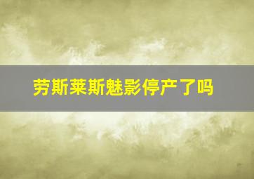 劳斯莱斯魅影停产了吗