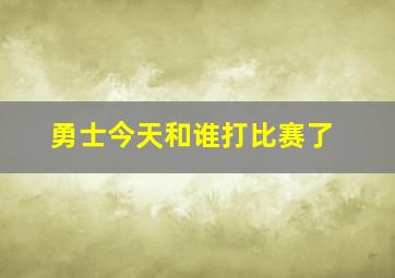 勇士今天和谁打比赛了