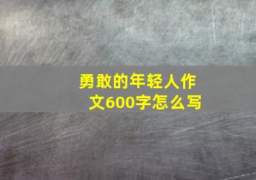 勇敢的年轻人作文600字怎么写