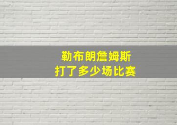 勒布朗詹姆斯打了多少场比赛