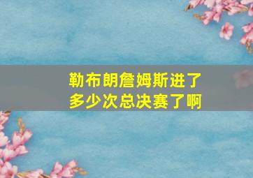 勒布朗詹姆斯进了多少次总决赛了啊