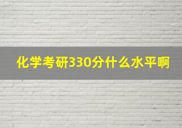 化学考研330分什么水平啊