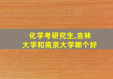 化学考研究生,吉林大学和南京大学哪个好