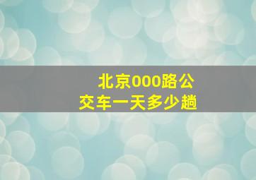 北京000路公交车一天多少趟