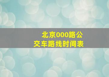 北京000路公交车路线时间表