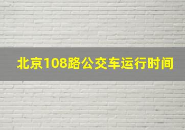 北京108路公交车运行时间