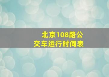 北京108路公交车运行时间表