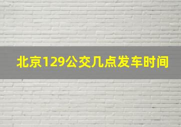 北京129公交几点发车时间