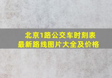 北京1路公交车时刻表最新路线图片大全及价格