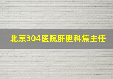 北京304医院肝胆科焦主任