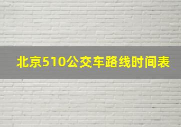 北京510公交车路线时间表