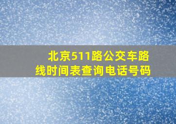 北京511路公交车路线时间表查询电话号码