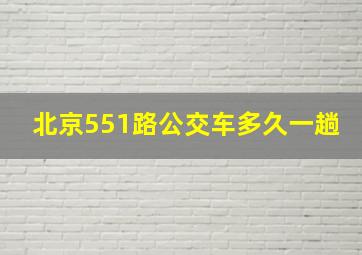 北京551路公交车多久一趟