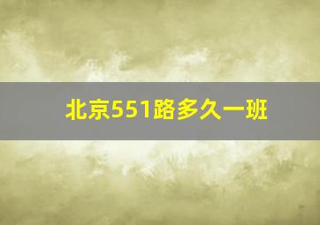 北京551路多久一班