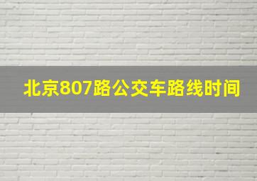 北京807路公交车路线时间