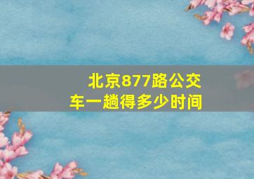 北京877路公交车一趟得多少时间