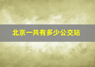 北京一共有多少公交站