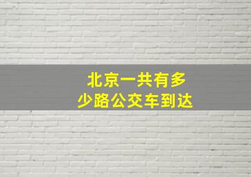 北京一共有多少路公交车到达