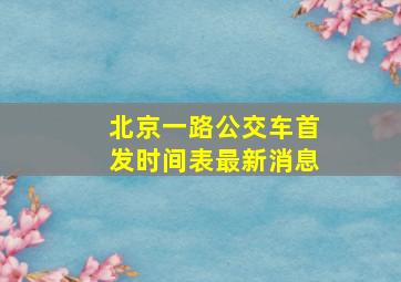 北京一路公交车首发时间表最新消息