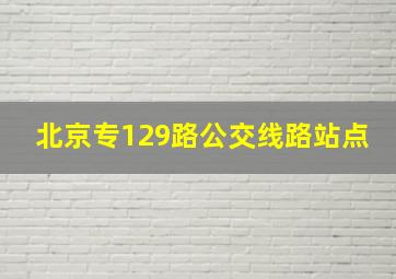 北京专129路公交线路站点