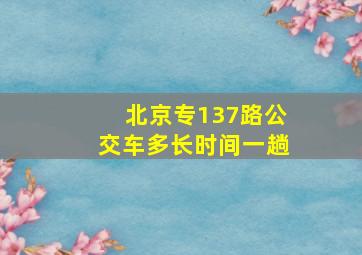 北京专137路公交车多长时间一趟