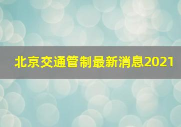 北京交通管制最新消息2021