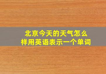 北京今天的天气怎么样用英语表示一个单词