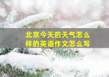 北京今天的天气怎么样的英语作文怎么写