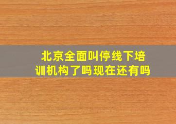 北京全面叫停线下培训机构了吗现在还有吗