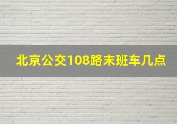 北京公交108路末班车几点