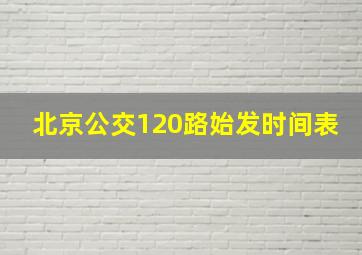 北京公交120路始发时间表