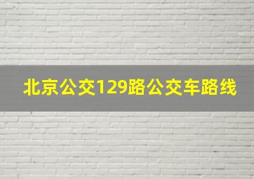 北京公交129路公交车路线