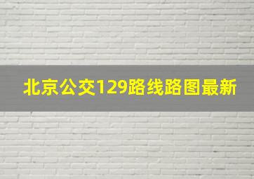 北京公交129路线路图最新