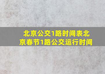 北京公交1路时间表北京春节1路公交运行时间