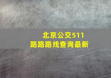 北京公交511路路路线查询最新