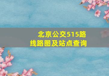 北京公交515路线路图及站点查询