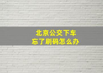 北京公交下车忘了刷码怎么办