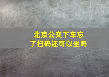 北京公交下车忘了扫码还可以坐吗