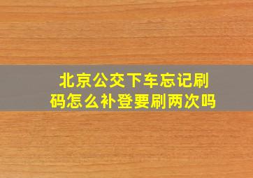 北京公交下车忘记刷码怎么补登要刷两次吗