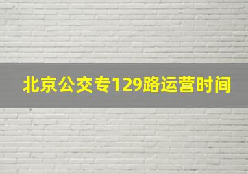 北京公交专129路运营时间