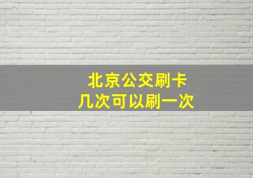 北京公交刷卡几次可以刷一次