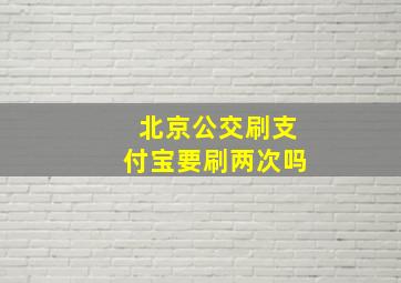 北京公交刷支付宝要刷两次吗